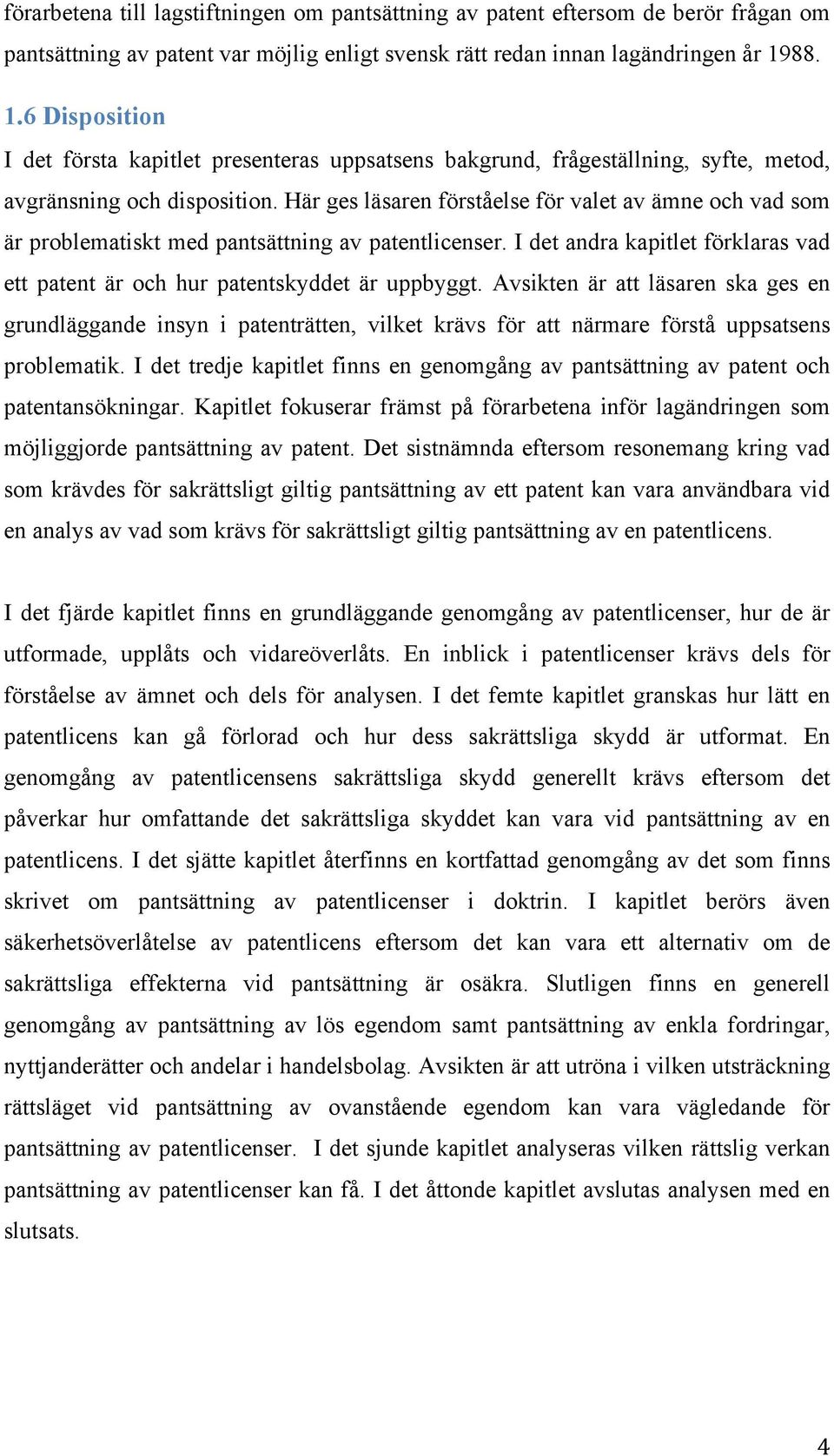 Här ges läsaren förståelse för valet av ämne och vad som är problematiskt med pantsättning av patentlicenser. I det andra kapitlet förklaras vad ett patent är och hur patentskyddet är uppbyggt.