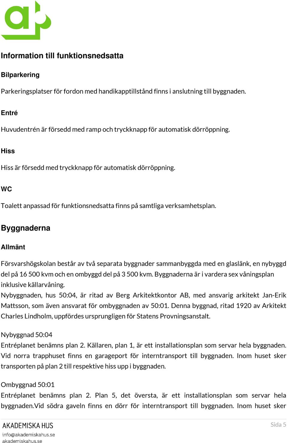 WC Toalett anpassad för funktionsnedsatta finns på samtliga verksamhetsplan.