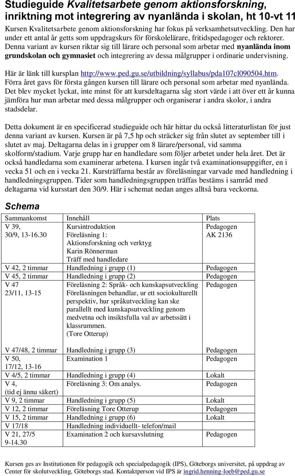 Denna variant av kursen riktar sig till lärare och personal som arbetar med nyanlända inom grundskolan och gymnasiet och integrering av dessa målgrupper i ordinarie undervisning.