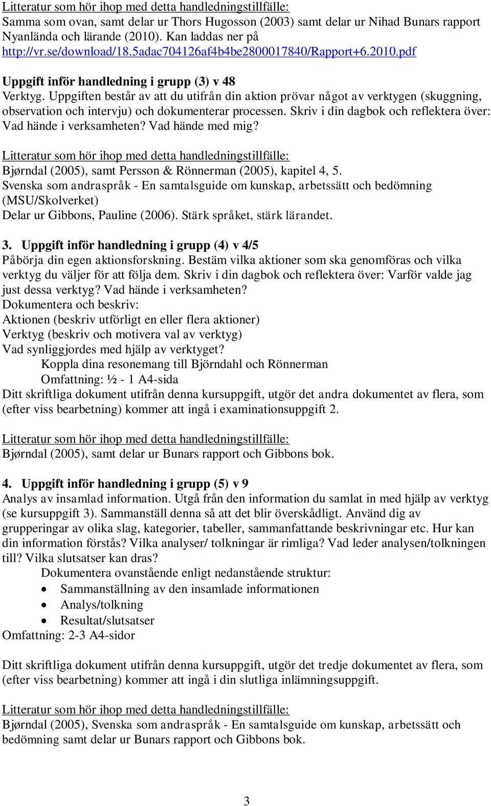 Skriv i din dagbok och reflektera över: Vad hände i verksamheten? Vad hände med mig? Bjørndal (2005), samt Persson & Rönnerman (2005), kapitel 4, 5.