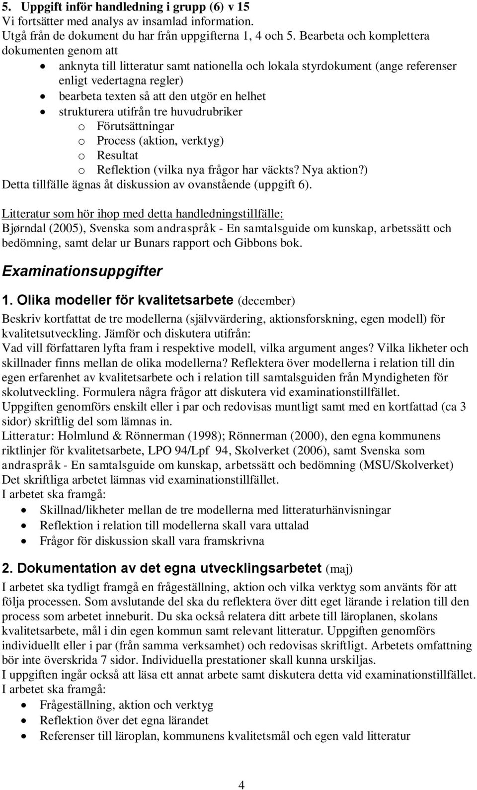 strukturera utifrån tre huvudrubriker o Förutsättningar o Process (aktion, verktyg) o Resultat o Reflektion (vilka nya frågor har väckts? Nya aktion?