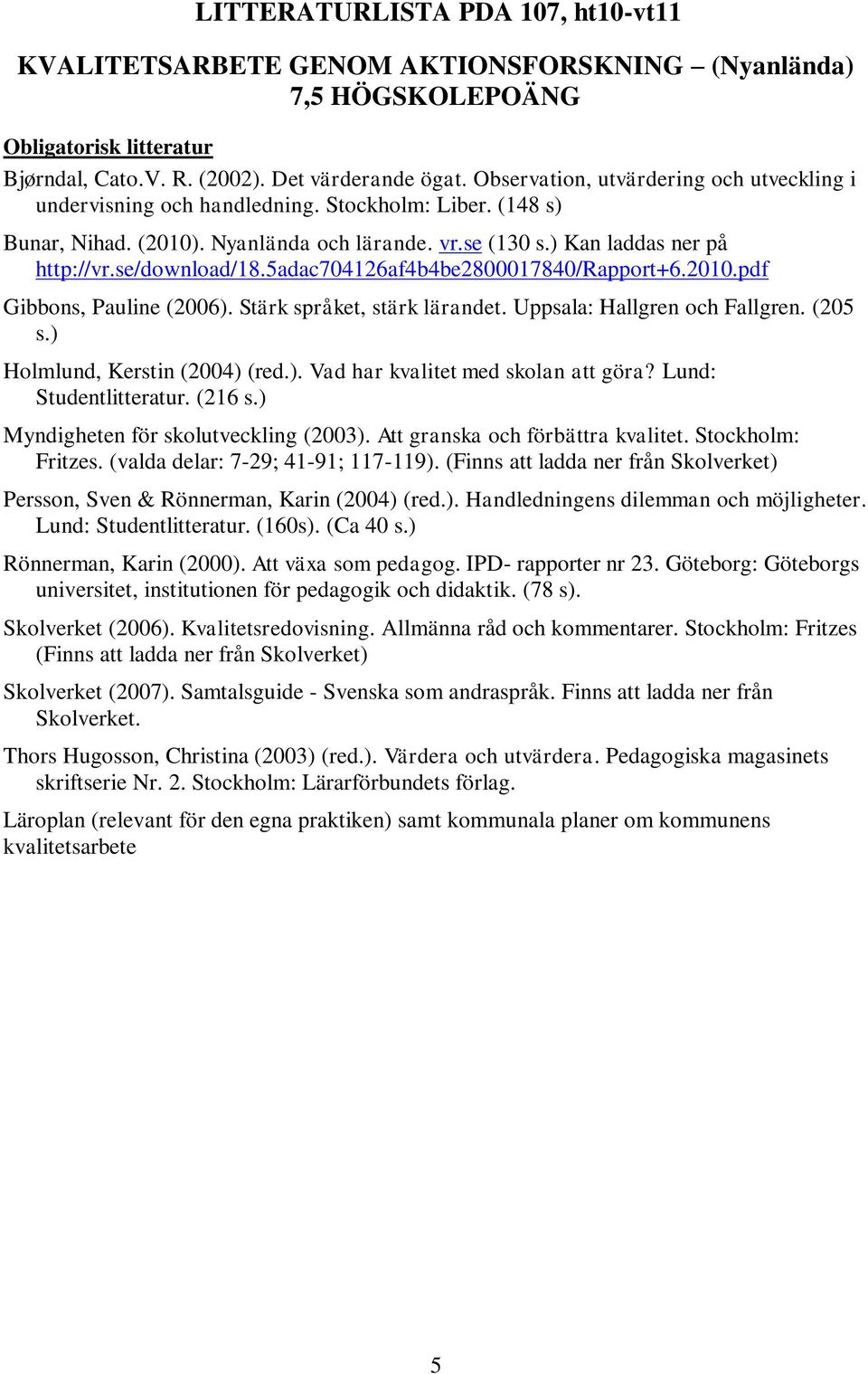 se/download/18.5adac704126af4b4be2800017840/rapport+6.2010.pdf Gibbons, Pauline (2006). Stärk språket, stärk lärandet. Uppsala: Hallgren och Fallgren. (205 s.) Holmlund, Kerstin (2004) (red.). Vad har kvalitet med skolan att göra?