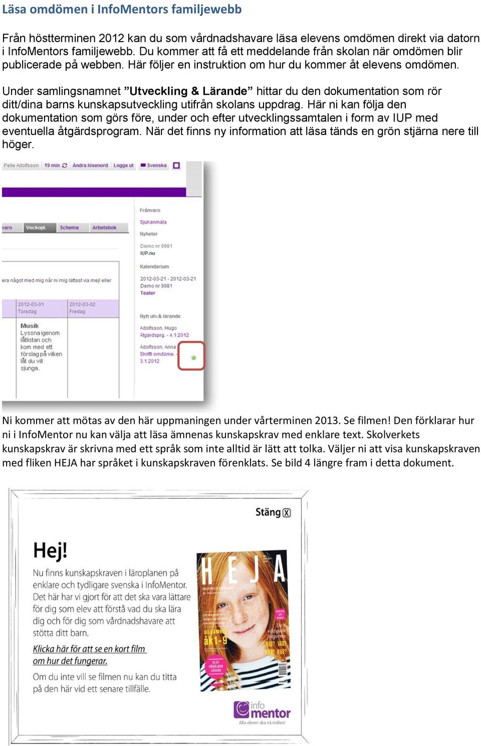 Under samlingsnamnet Utveckling & Lärande hittar du den dokumentation som rör ditt/dina barns kunskapsutveckling utifrån skolans uppdrag.