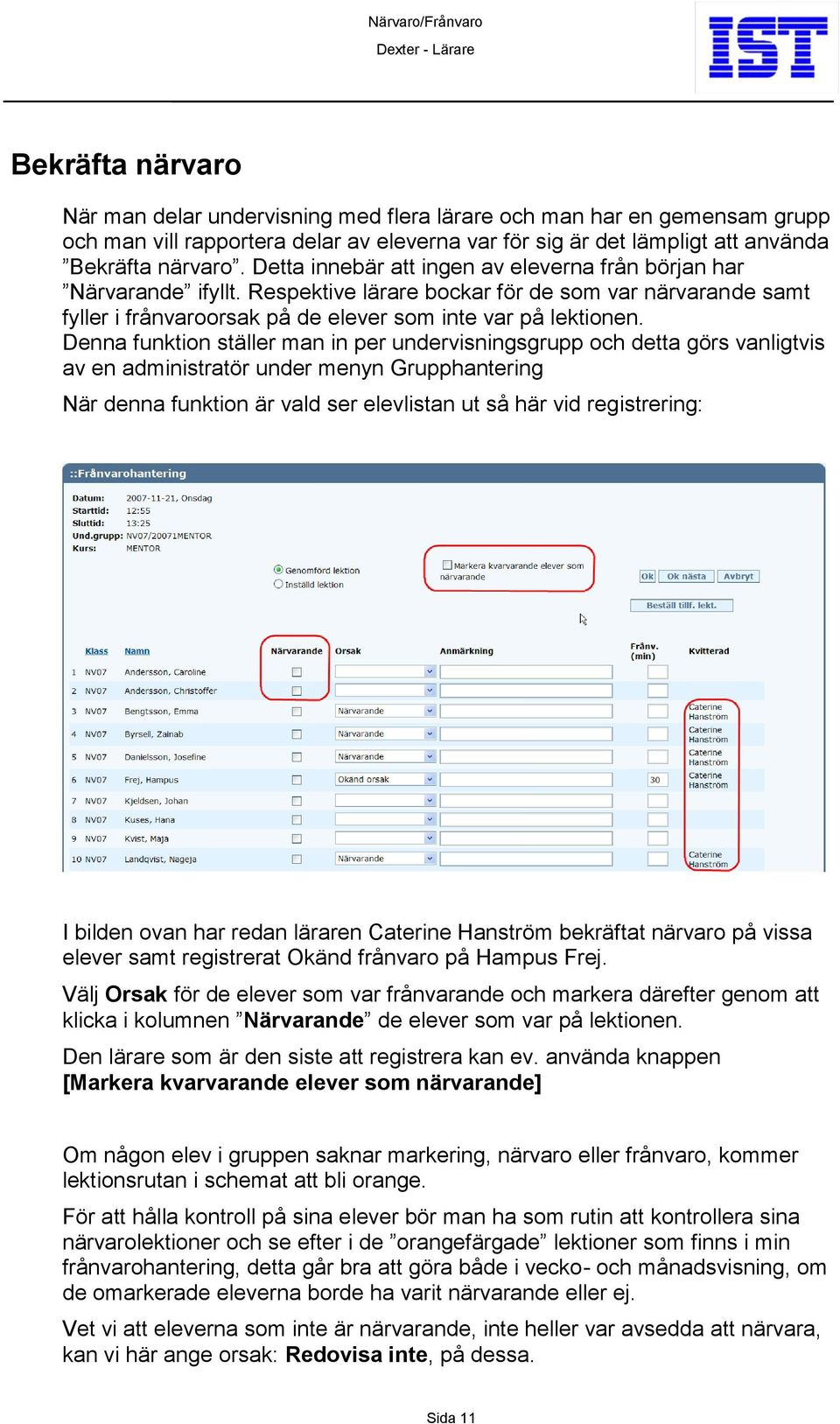 Denna funktion ställer man in per undervisningsgrupp och detta görs vanligtvis av en administratör under menyn Grupphantering När denna funktion är vald ser elevlistan ut så här vid registrering: I