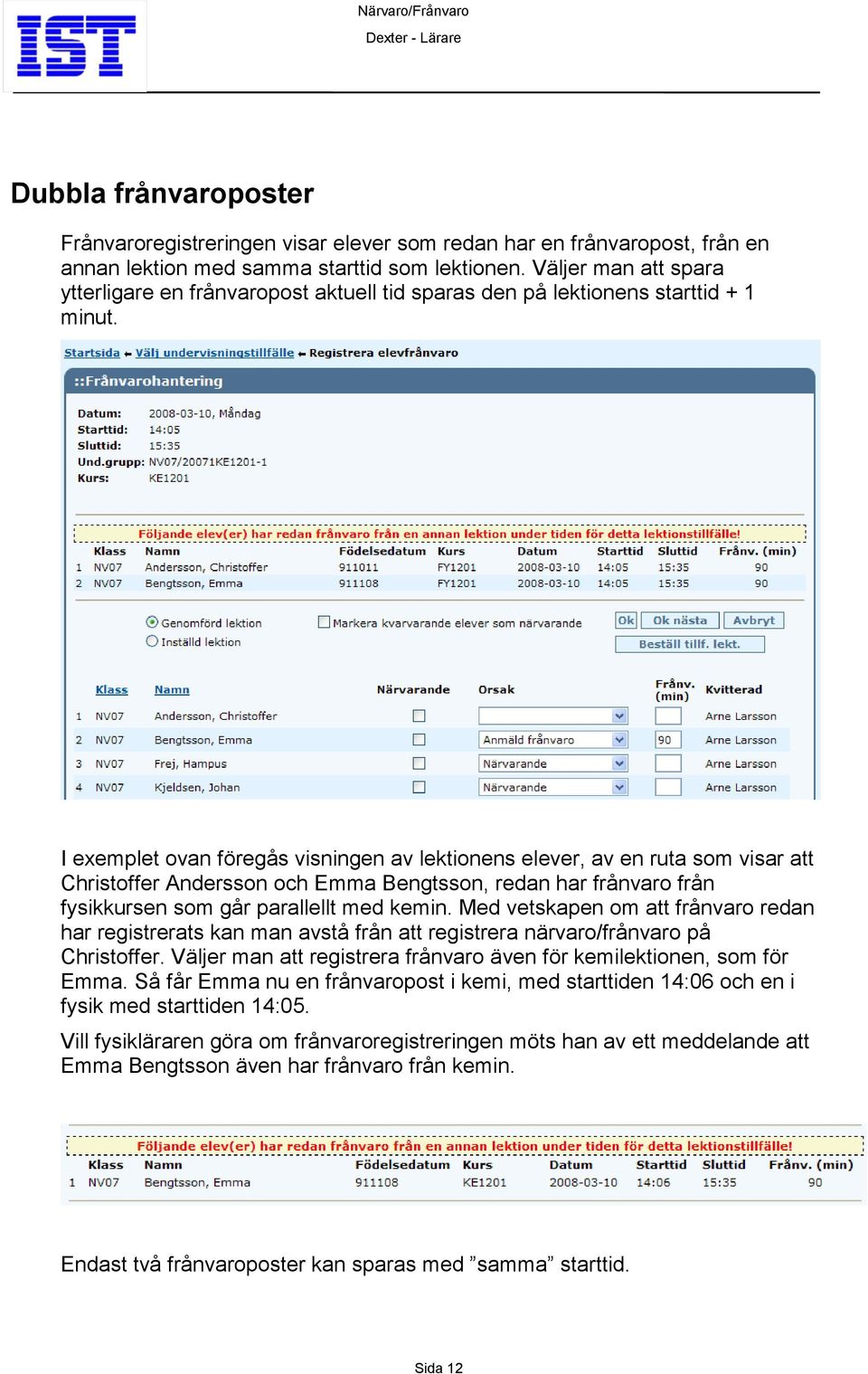 I exemplet ovan föregås visningen av lektionens elever, av en ruta som visar att Christoffer Andersson och Emma Bengtsson, redan har frånvaro från fysikkursen som går parallellt med kemin.