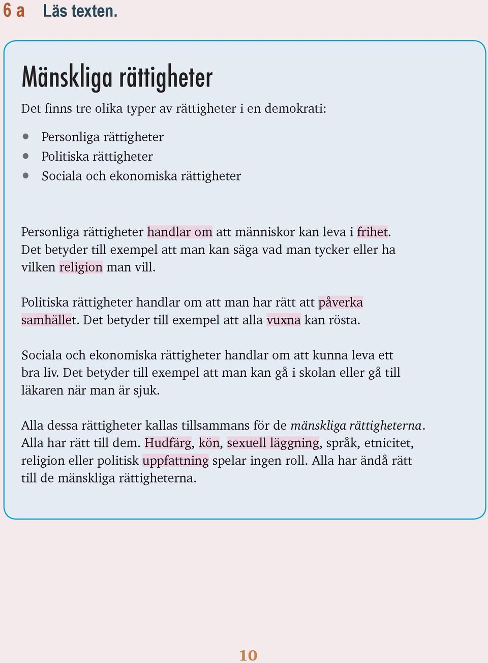 människor kan leva i frihet. Det betyder till exempel att man kan säga vad man tycker eller ha vilken religion man vill. Politiska rättigheter handlar om att man har rätt att påverka samhället.