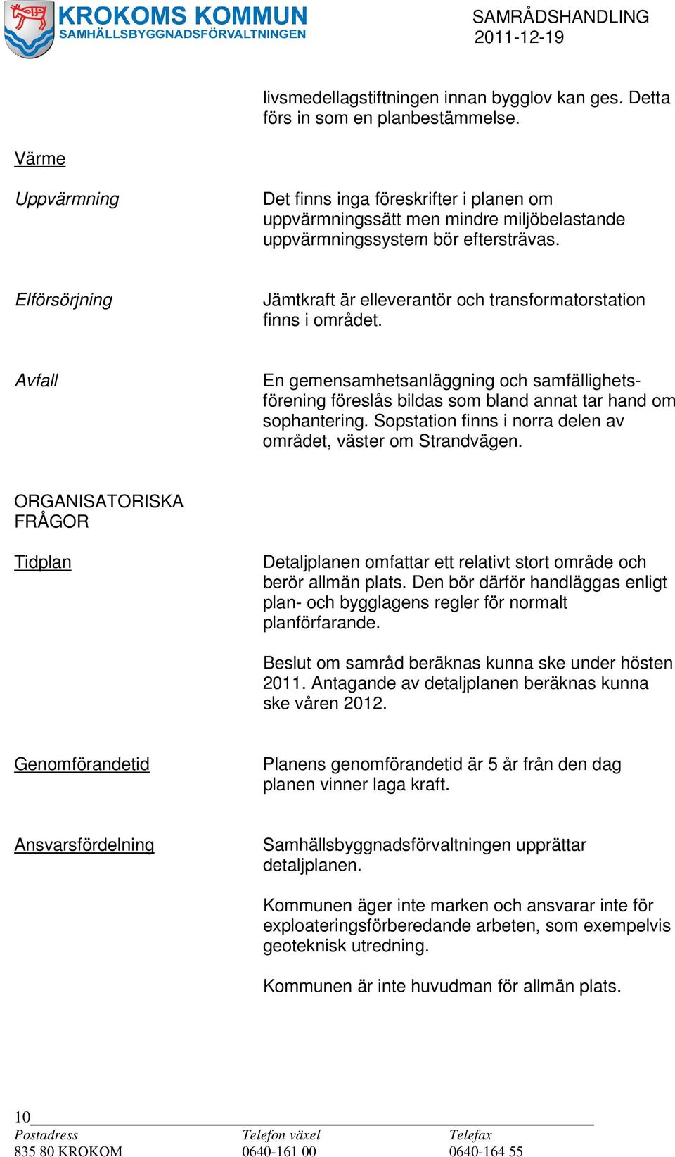 Elförsörjning Jämtkraft är elleverantör och transformatorstation finns i området. Avfall En gemensamhetsanläggning och samfällighetsförening föreslås bildas som bland annat tar hand om sophantering.