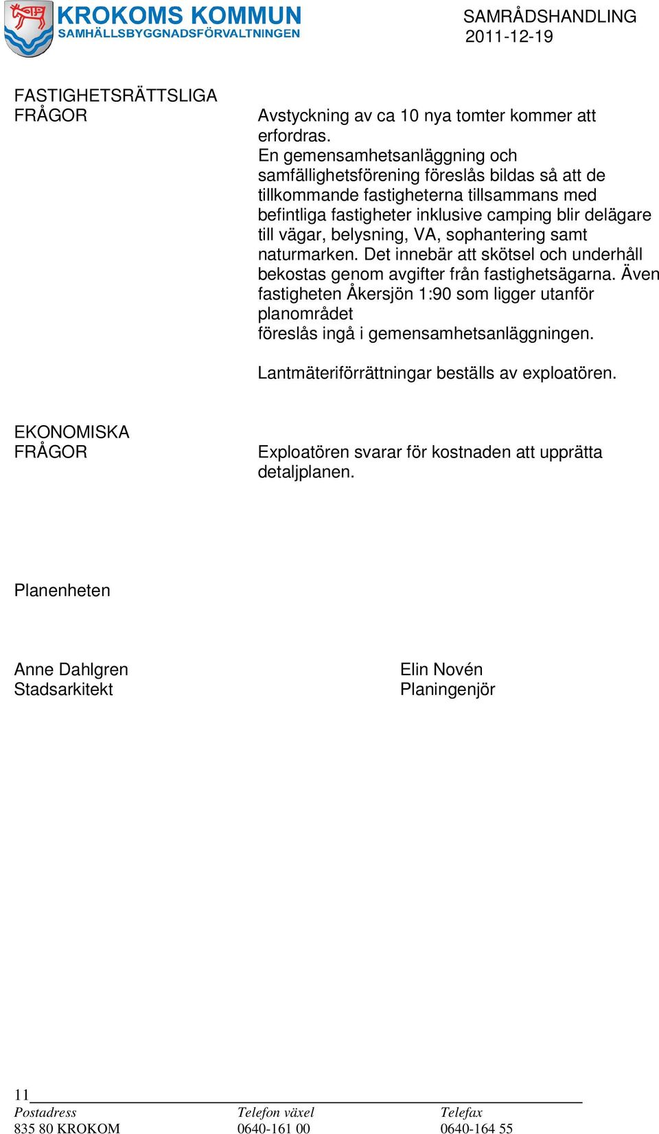 delägare till vägar, belysning, VA, sophantering samt naturmarken. Det innebär att skötsel och underhåll bekostas genom avgifter från fastighetsägarna.