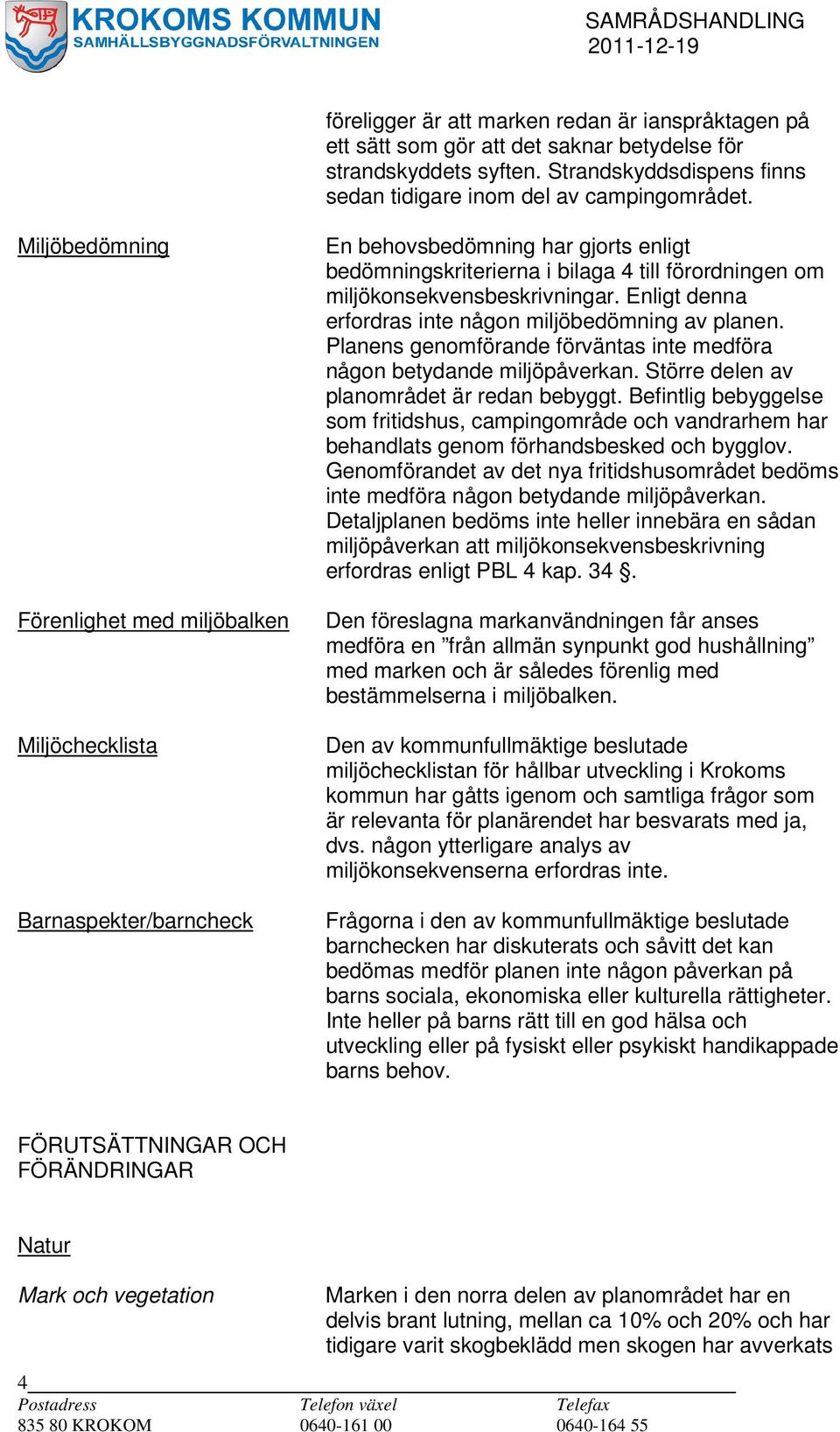 miljökonsekvensbeskrivningar. Enligt denna erfordras inte någon miljöbedömning av planen. Planens genomförande förväntas inte medföra någon betydande miljöpåverkan.