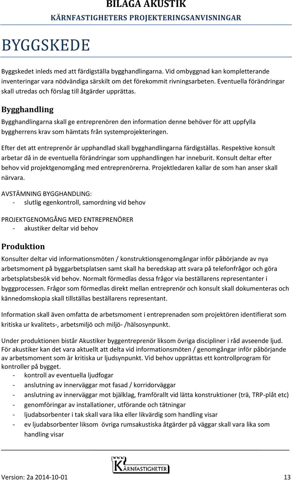 Bygghandling Bygghandlingarna skall ge entreprenören den information denne behöver för att uppfylla byggherrens krav som hämtats från systemprojekteringen.