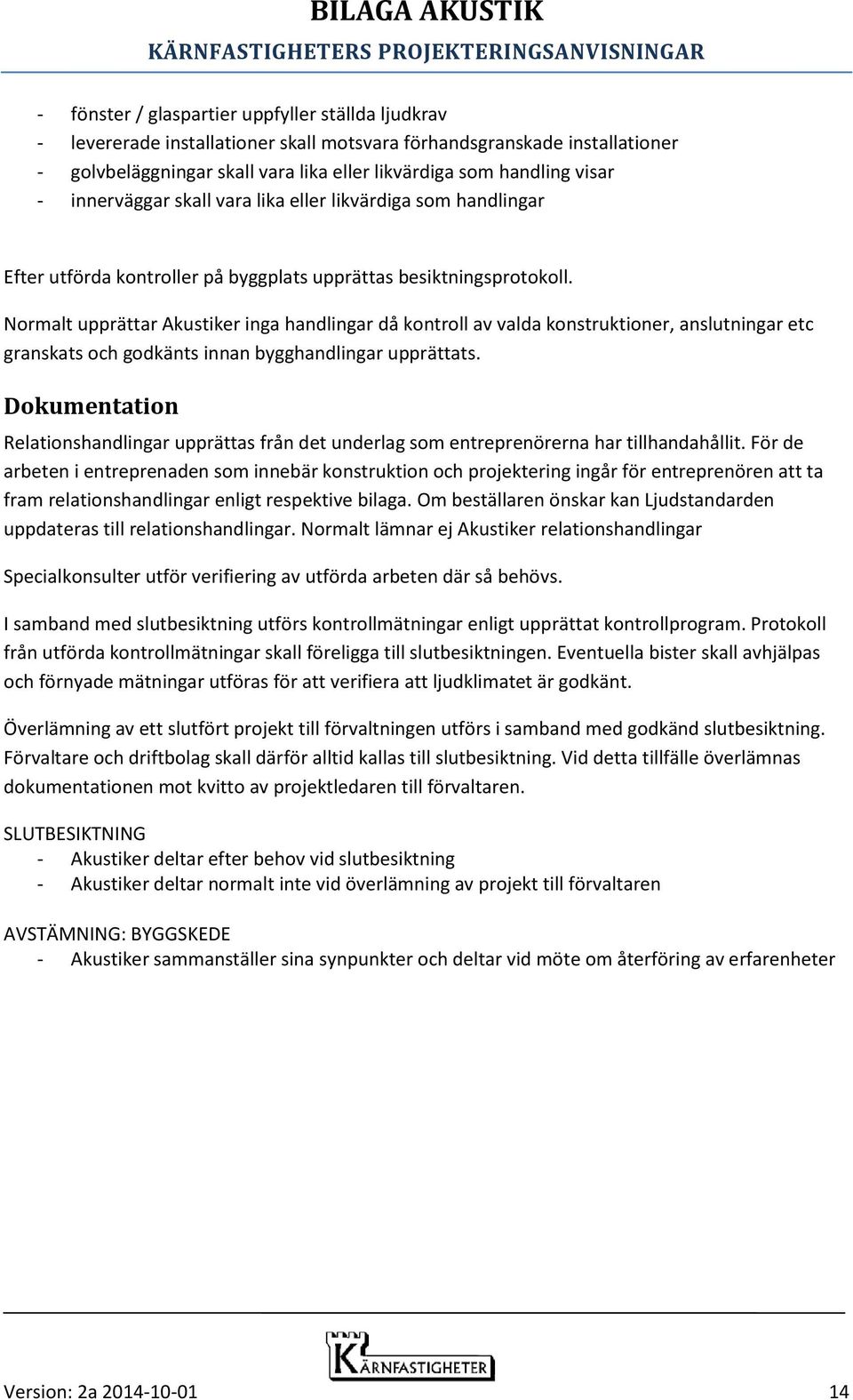 Normalt upprättar Akustiker inga handlingar då kontroll av valda konstruktioner, anslutningar etc granskats och godkänts innan bygghandlingar upprättats.