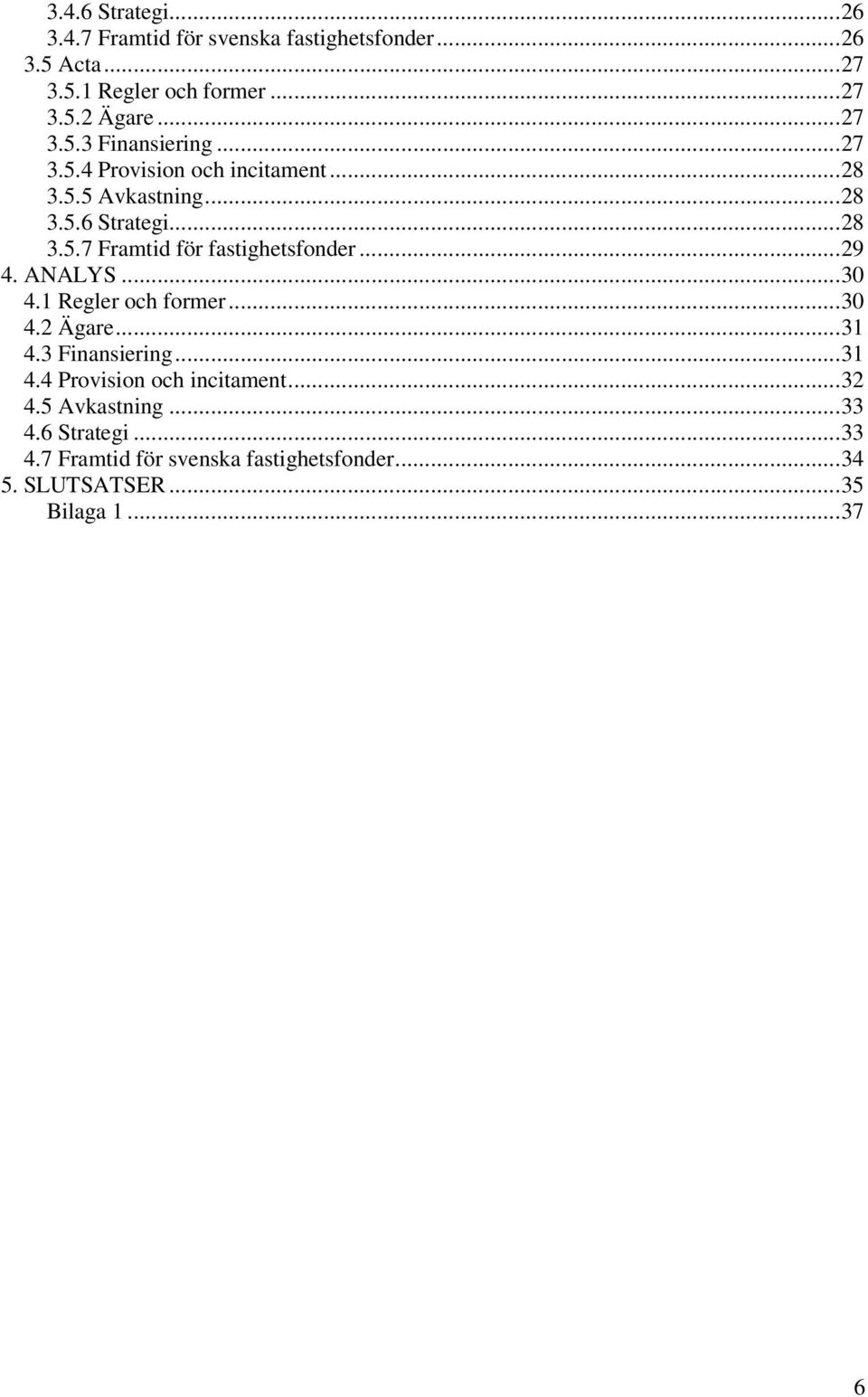 ..29 4. ANALYS...30 4.1 Regler och former...30 4.2 Ägare...31 4.3 Finansiering...31 4.4 Provision och incitament...32 4.