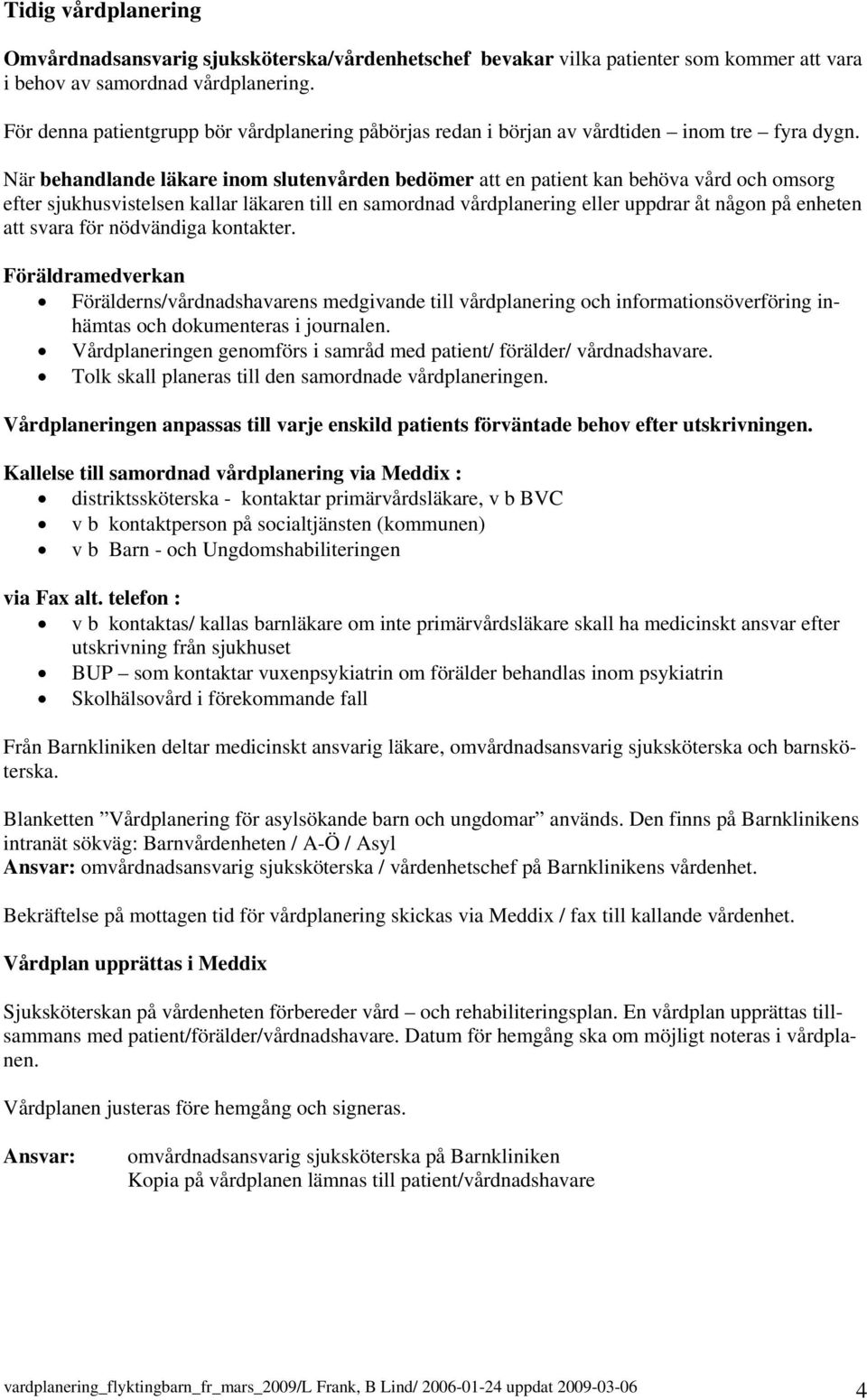 När behandlande läkare inom slutenvården bedömer att en patient kan behöva vård och omsorg efter sjukhusvissen kallar läkaren till en samordnad vårdplanering eller uppdrar åt någon på enheten att