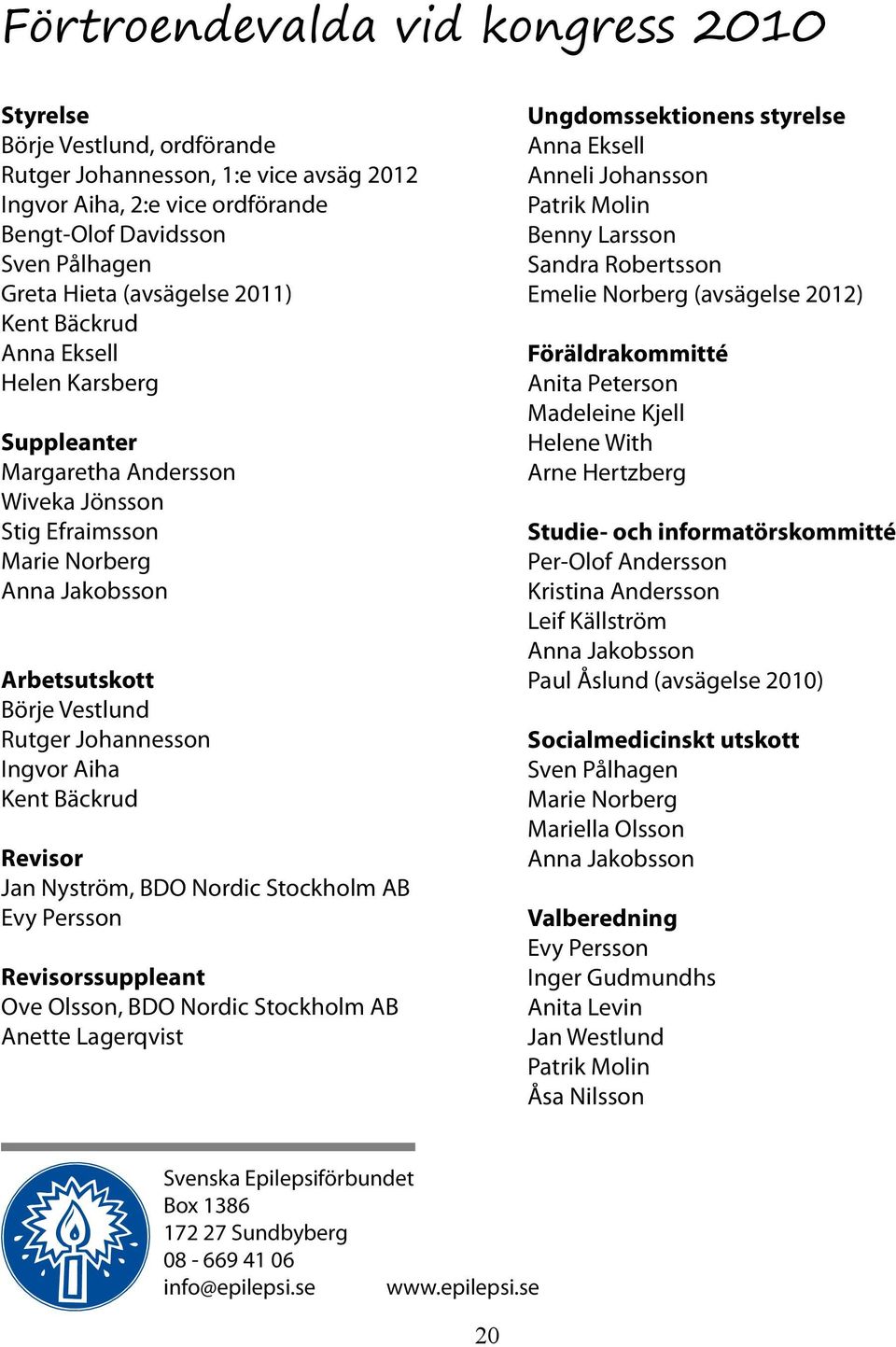 Ingvor Aiha Kent Bäckrud Revisor Jan Nyström, BDO Nordic Stockholm AB Evy Persson Revisorssuppleant Ove Olsson, BDO Nordic Stockholm AB Anette Lagerqvist Ungdomssektionens styrelse Anna Eksell Anneli