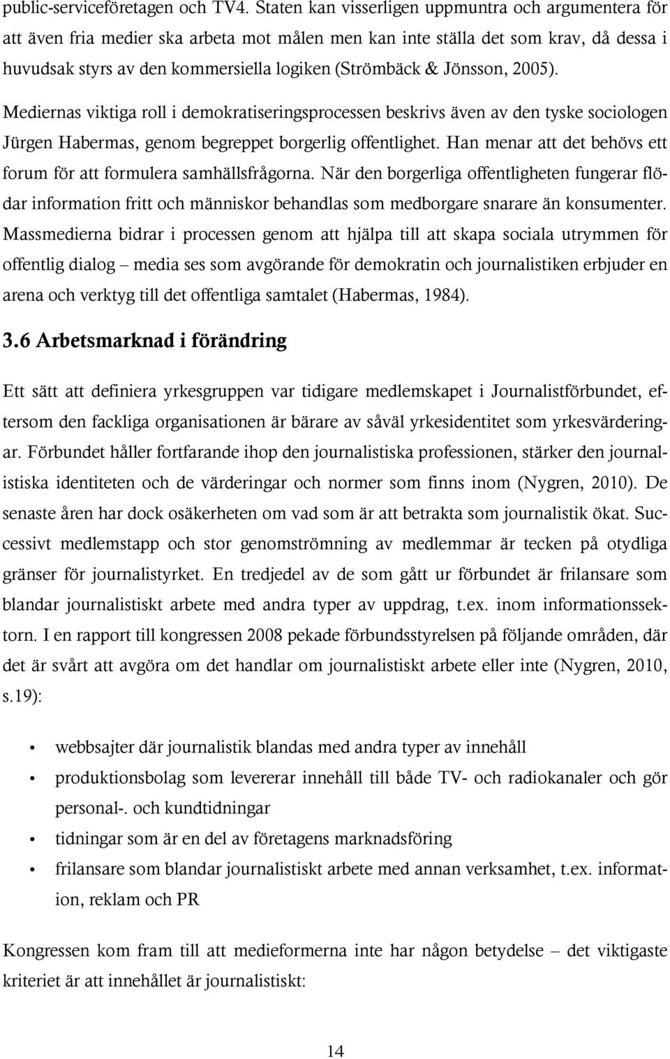 Jönsson, 2005). Mediernas viktiga roll i demokratiseringsprocessen beskrivs även av den tyske sociologen Jürgen Habermas, genom begreppet borgerlig offentlighet.