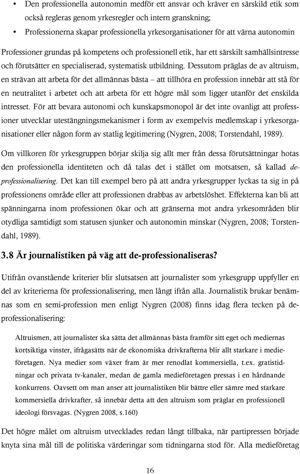 Dessutom präglas de av altruism, en strävan att arbeta för det allmännas bästa att tillhöra en profession innebär att stå för en neutralitet i arbetet och att arbeta för ett högre mål som ligger