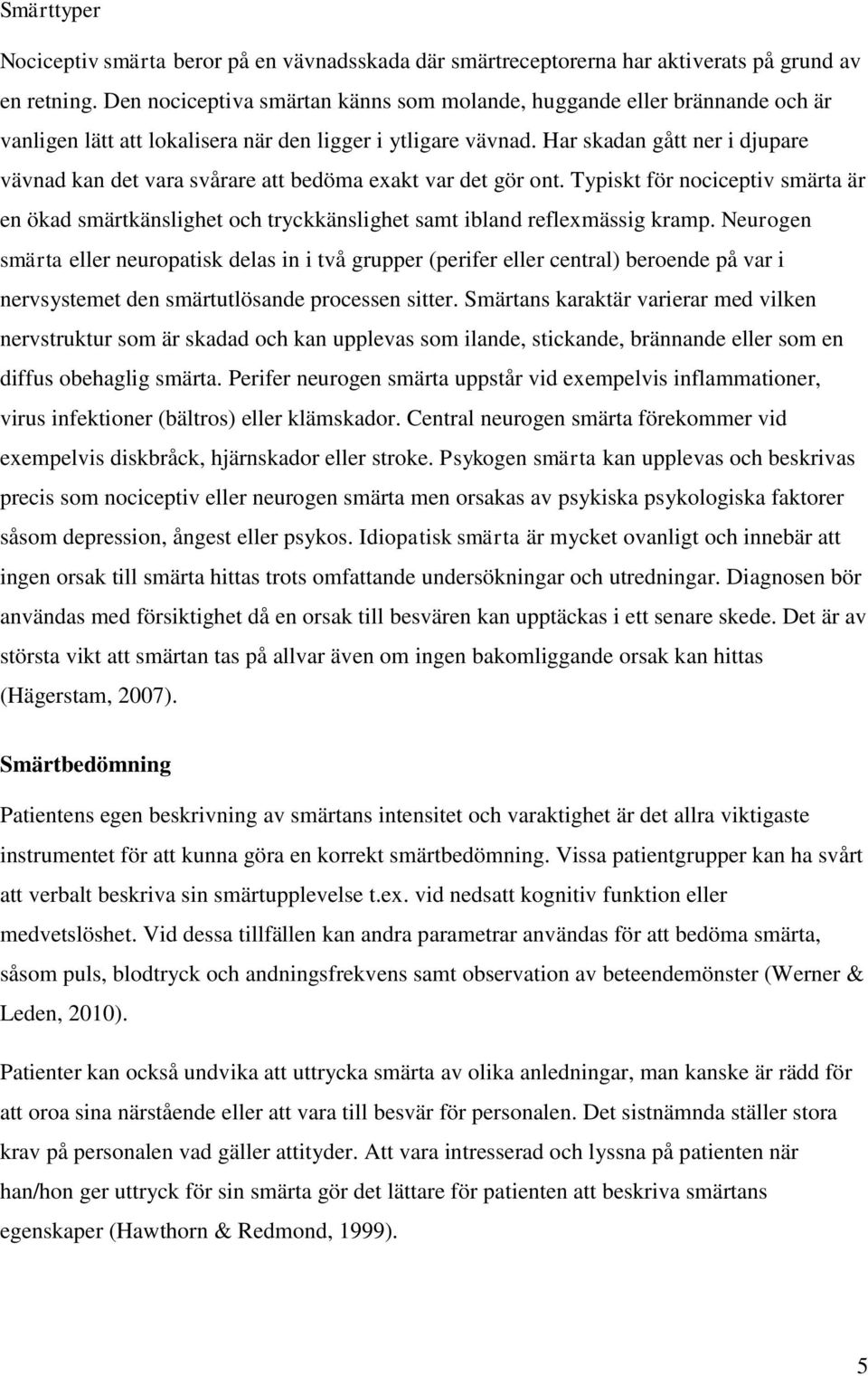 Har skadan gått ner i djupare vävnad kan det vara svårare att bedöma exakt var det gör ont. Typiskt för nociceptiv smärta är en ökad smärtkänslighet och tryckkänslighet samt ibland reflexmässig kramp.