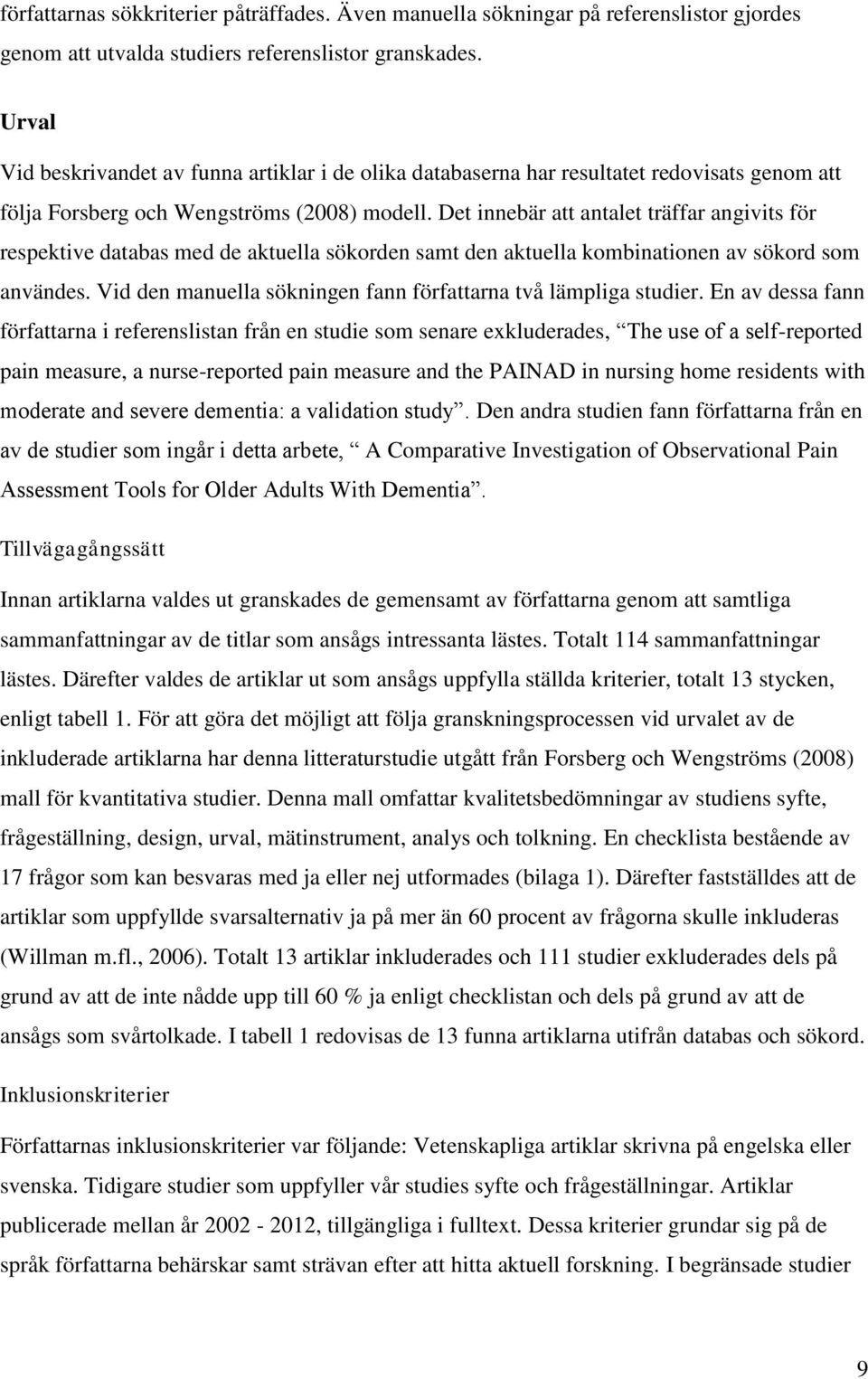 Det innebär att antalet träffar angivits för respektive databas med de aktuella sökorden samt den aktuella kombinationen av sökord som användes.