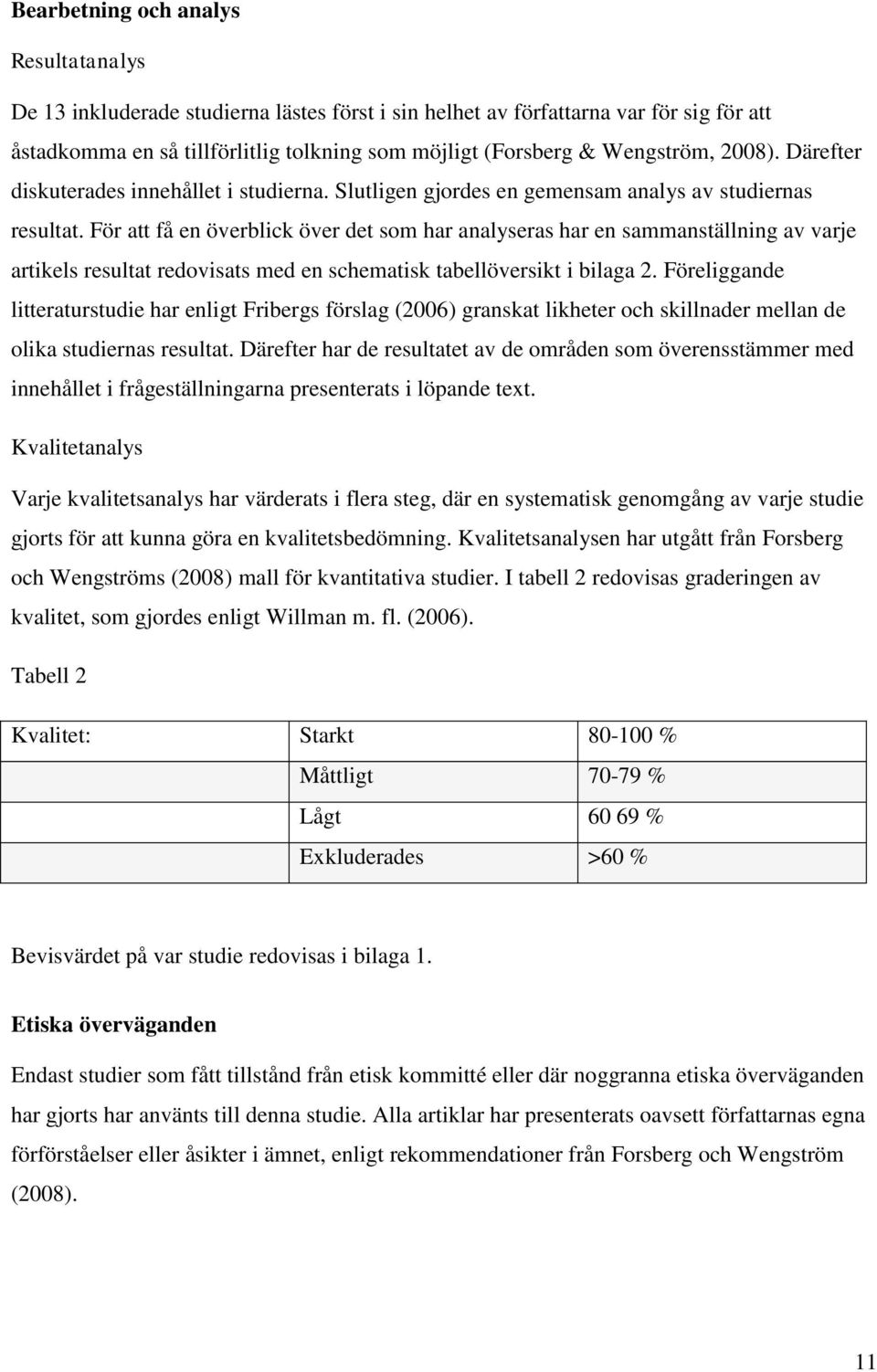 För att få en överblick över det som har analyseras har en sammanställning av varje artikels resultat redovisats med en schematisk tabellöversikt i bilaga 2.