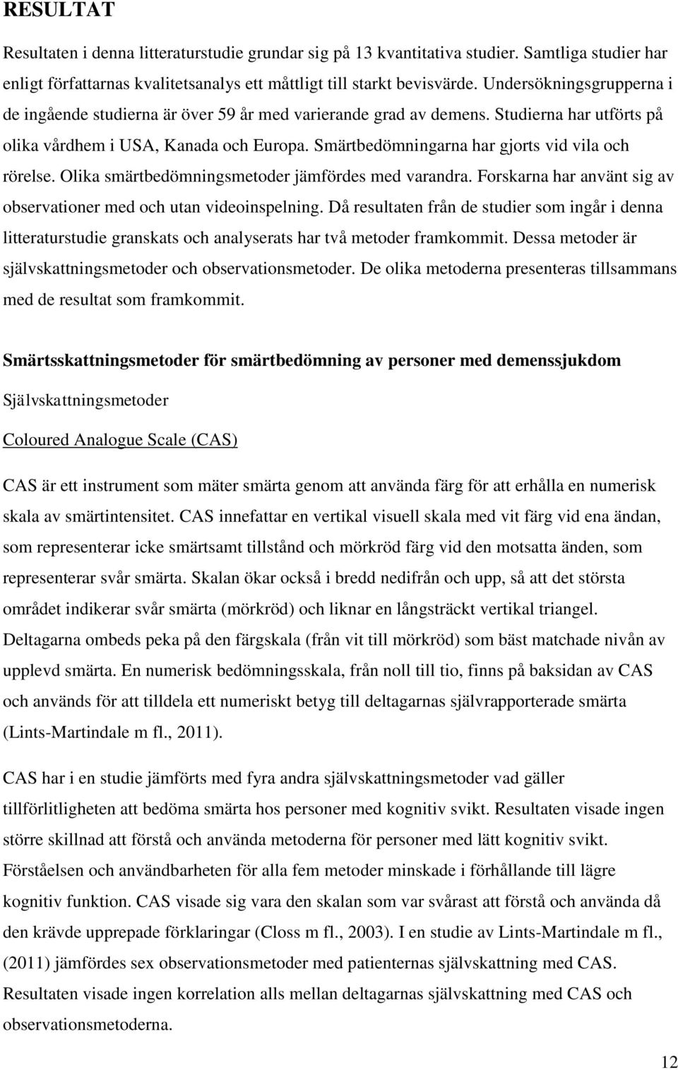 Smärtbedömningarna har gjorts vid vila och rörelse. Olika smärtbedömningsmetoder jämfördes med varandra. Forskarna har använt sig av observationer med och utan videoinspelning.