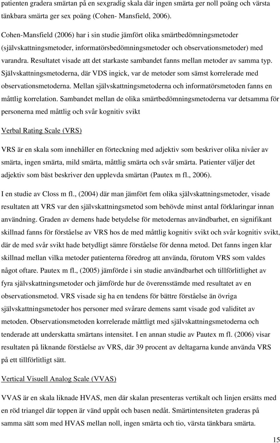 Resultatet visade att det starkaste sambandet fanns mellan metoder av samma typ. Självskattningsmetoderna, där VDS ingick, var de metoder som sämst korrelerade med observationsmetoderna.