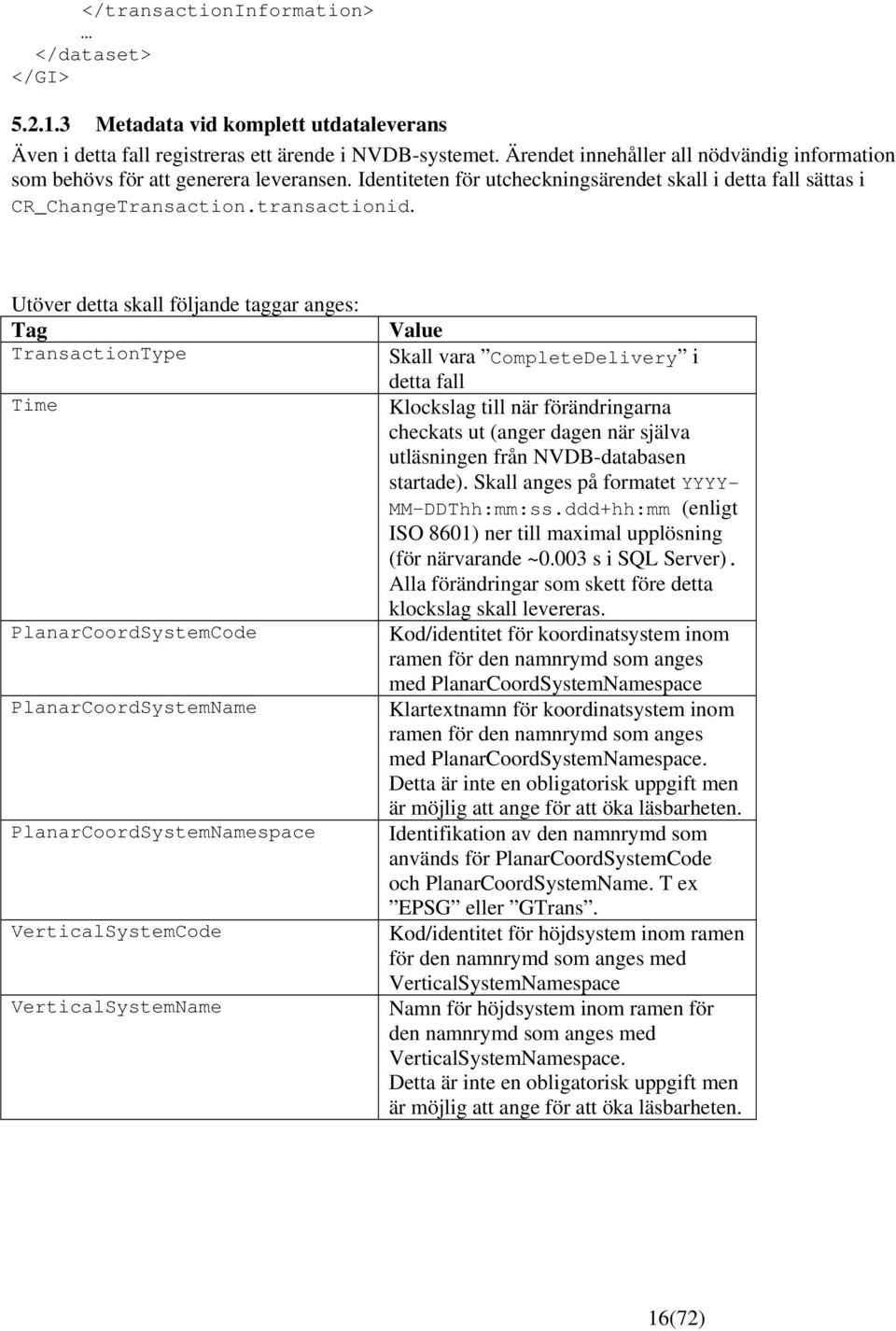 Utöver detta skall följande taggar anges: Tag TransactionType Time PlanarCoordSystemCode PlanarCoordSystemName PlanarCoordSystemNamespace VerticalSystemCode VerticalSystemName Value Skall vara