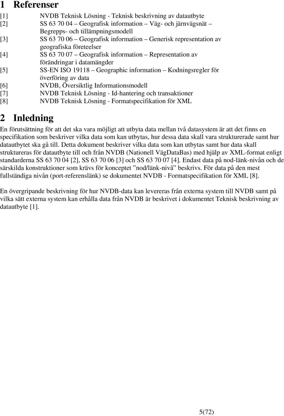 Kodningsregler för överföring av data [6] NVDB, Översiktlig Informationsmodell [7] NVDB Teknisk Lösning - Id-hantering och transaktioner [8] NVDB Teknisk Lösning - Formatspecifikation för XML 2