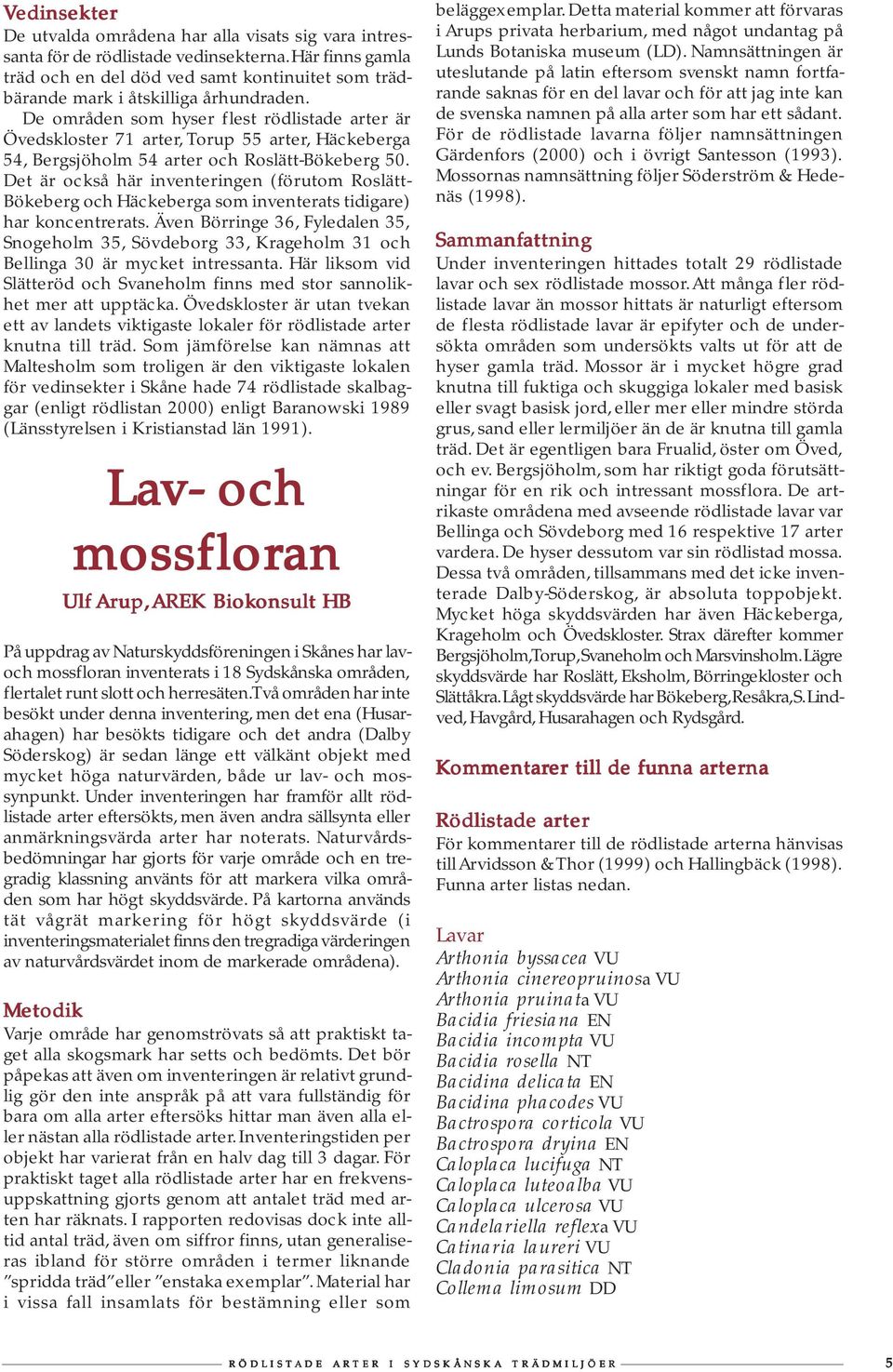 De områden som hyser flest rödlistade arter är Övedskloster 71 arter, Torup 55 arter, Häckeberga 54, Bergsjöholm 54 arter och Roslätt-Bökeberg 50.