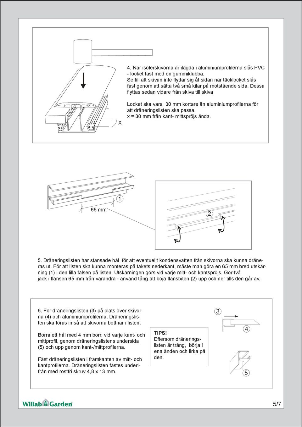 Dessa fl yttas sedan vidare från skiva till skiva X Locket ska vara 30 mm kortare än aluminiumprofi lerna för att dräneringslisten ska passa. x = 30 mm från kant- mittspröjs ända. 65 mm 2 5.