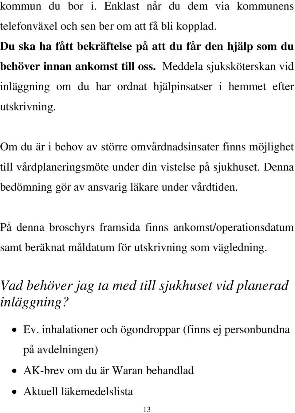 Om du är i behov av större omvårdnadsinsater finns möjlighet till vårdplaneringsmöte under din vistelse på sjukhuset. Denna bedömning gör av ansvarig läkare under vårdtiden.