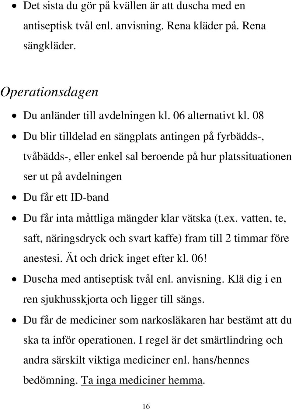 (t.ex. vatten, te, saft, näringsdryck och svart kaffe) fram till 2 timmar före anestesi. Ät och drick inget efter kl. 06! Duscha med antiseptisk tvål enl. anvisning.