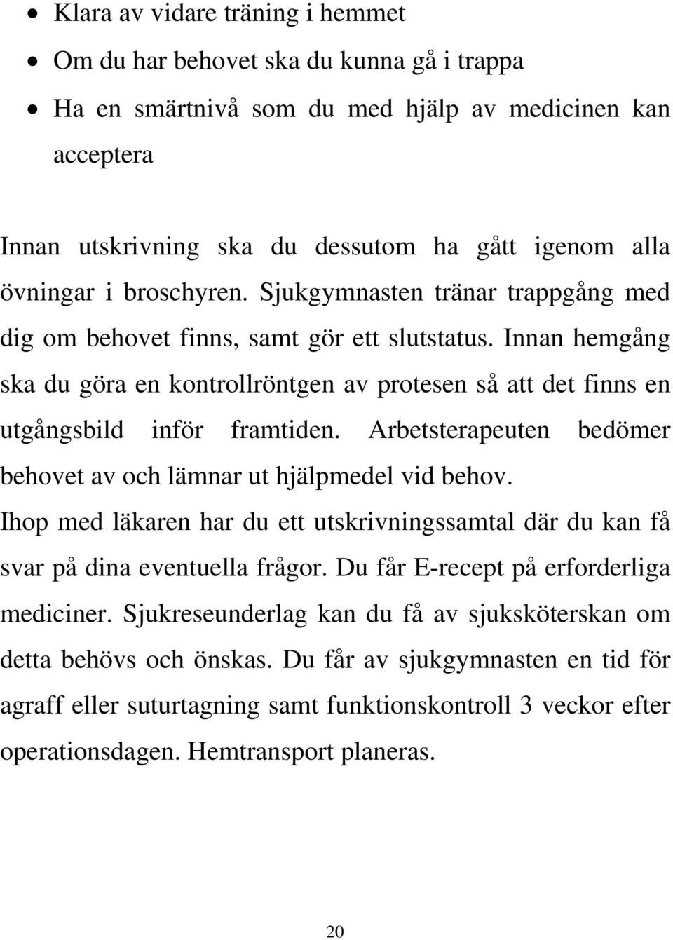 Innan hemgång ska du göra en kontrollröntgen av protesen så att det finns en utgångsbild inför framtiden. Arbetsterapeuten bedömer behovet av och lämnar ut hjälpmedel vid behov.