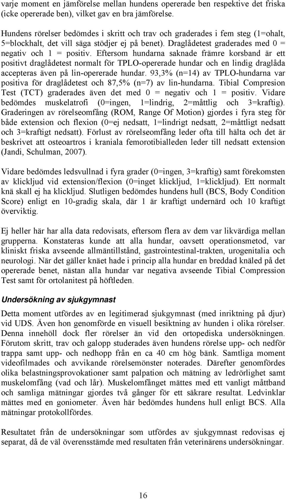 Eftersom hundarna saknade främre korsband är ett positivt draglådetest normalt för TPLO-opererade hundar och en lindig draglåda accepteras även på lin-opererade hundar.