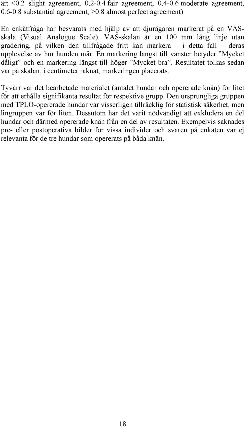 VAS-skalan är en 100 mm lång linje utan gradering, på vilken den tillfrågade fritt kan markera i detta fall deras upplevelse av hur hunden mår.