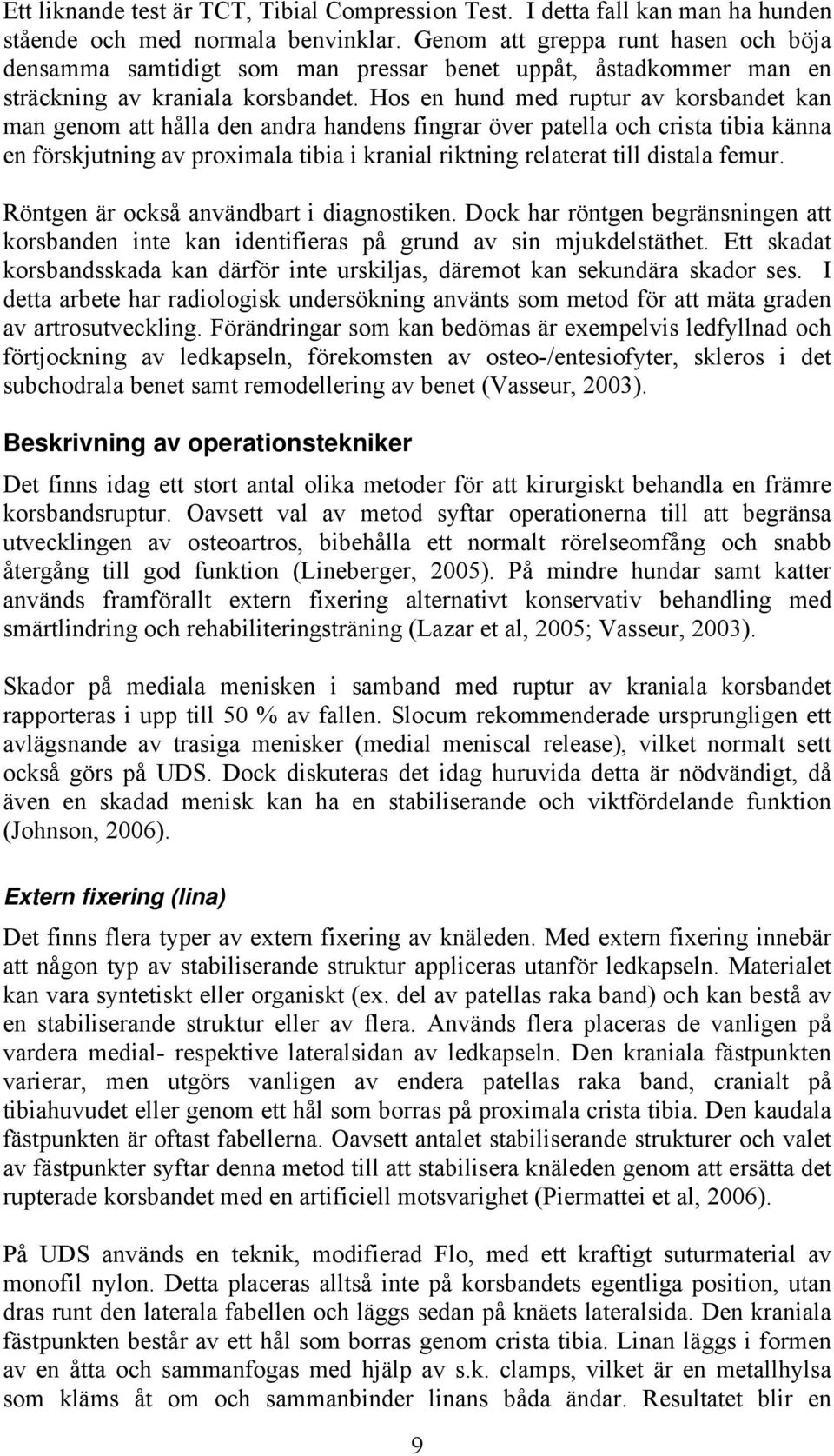 Hos en hund med ruptur av korsbandet kan man genom att hålla den andra handens fingrar över patella och crista tibia känna en förskjutning av proximala tibia i kranial riktning relaterat till distala