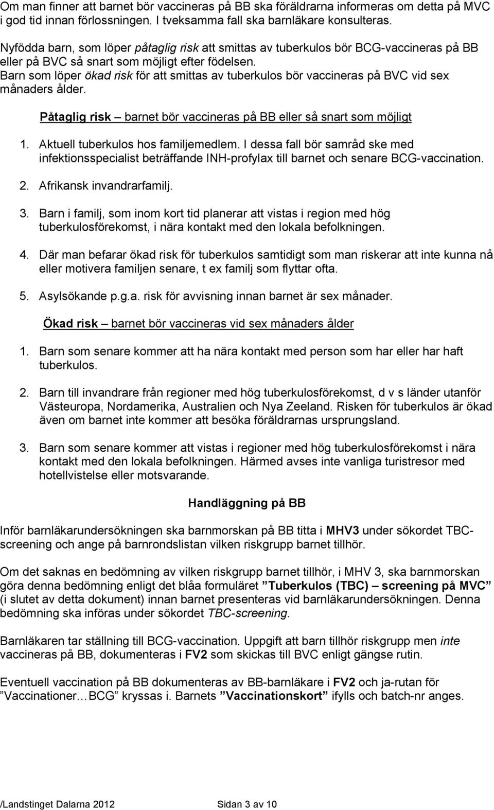 Barn som löper ökad risk för att smittas av tuberkulos bör vaccineras på BVC vid sex månaders ålder. Påtaglig risk barnet bör vaccineras på BB eller så snart som möjligt 1.