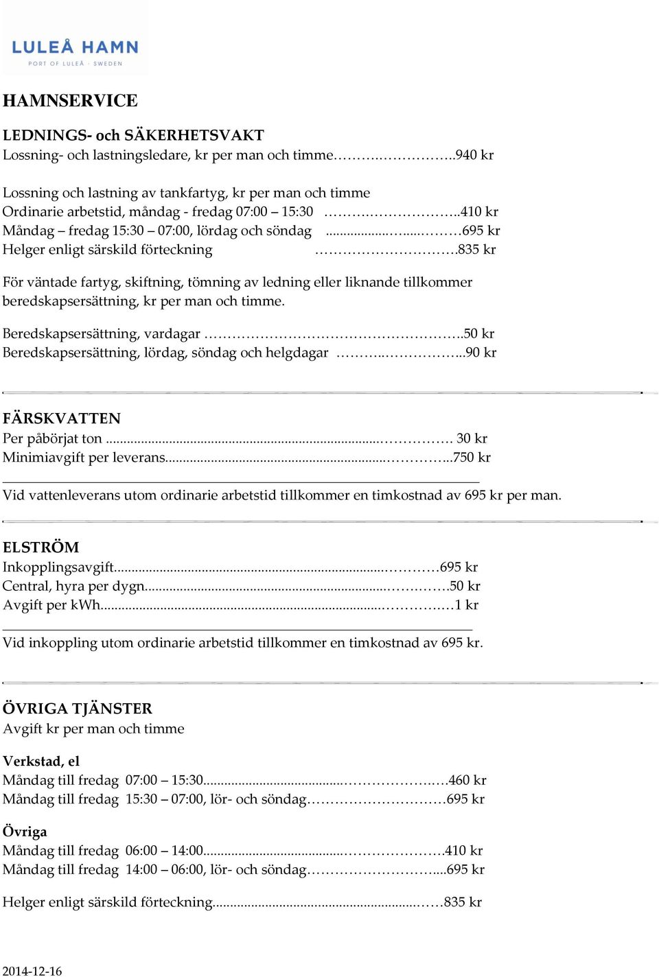 ..... 695 kr Helger enligt särskild förteckning.835 kr För väntade fartyg, skiftning, tömning av ledning eller liknande tillkommer beredskapsersättning, kr per man och timme.