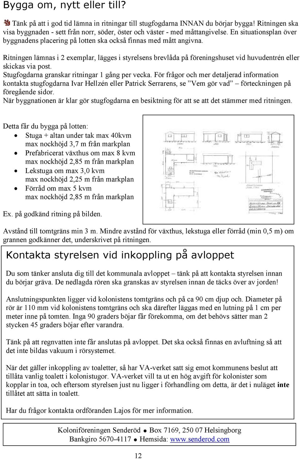 Ritningen lämnas i 2 exemplar, lägges i styrelsens brevlåda på föreningshuset vid huvudentrén eller skickas via post. Stugfogdarna granskar ritningar 1 gång per vecka.