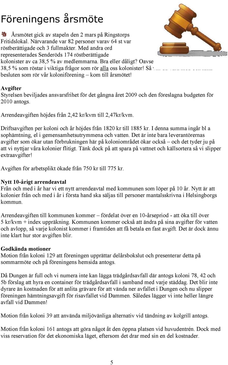 Oavsett vilket så är det dessa 38,5 % som röstar i viktiga frågor som rör alla oss kolonister! Så vill du vara med och fatta besluten som rör vår koloniförening kom till årsmötet!