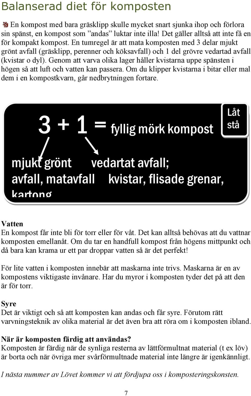 En tumregel är att mata komposten med 3 delar mjukt grönt avfall (gräsklipp, perenner och köksavfall) och 1 del grövre vedartad avfall (kvistar o dyl).