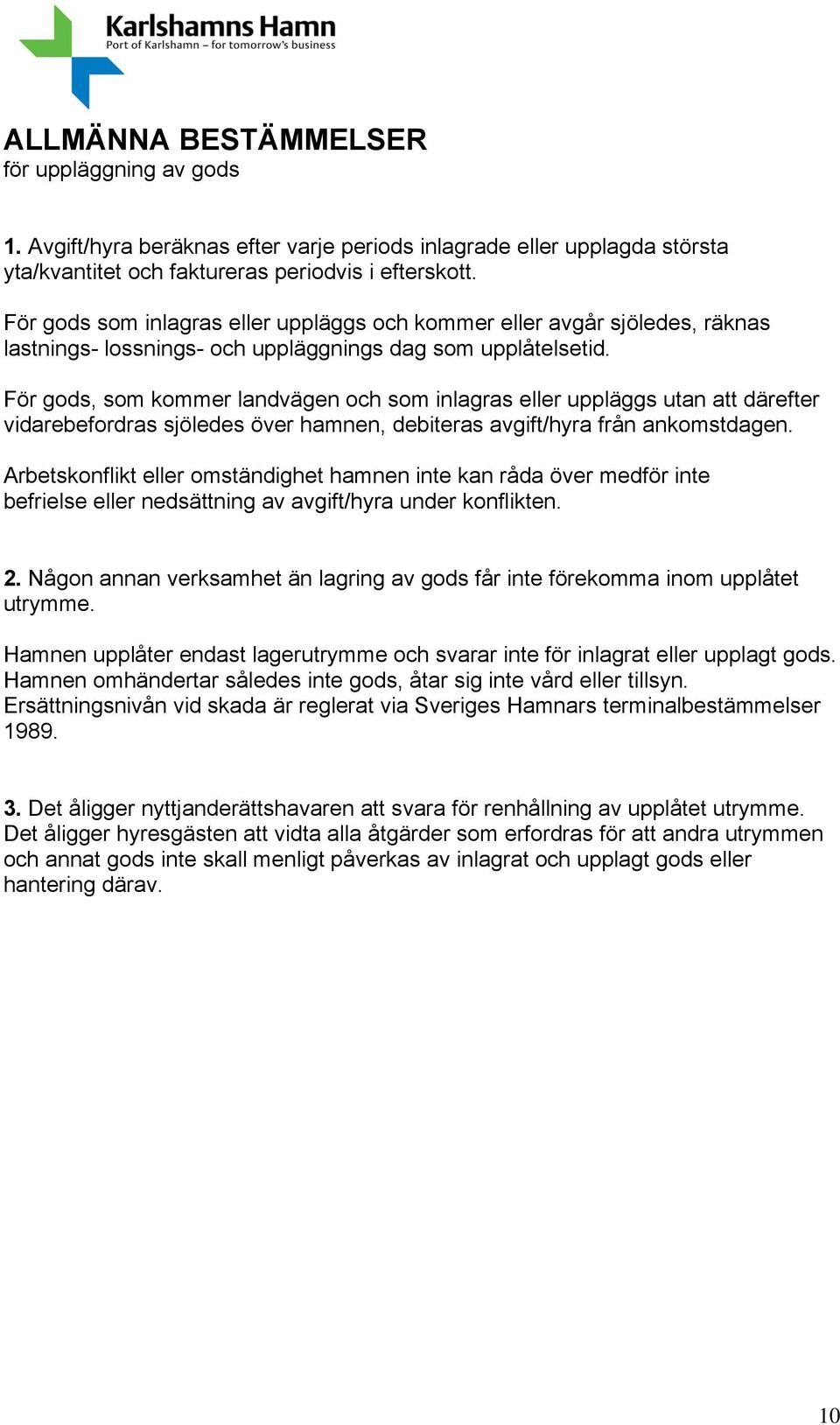 För gods, som kommer landvägen och som inlagras eller uppläggs utan att därefter vidarebefordras sjöledes över hamnen, debiteras avgift/hyra från ankomstdagen.