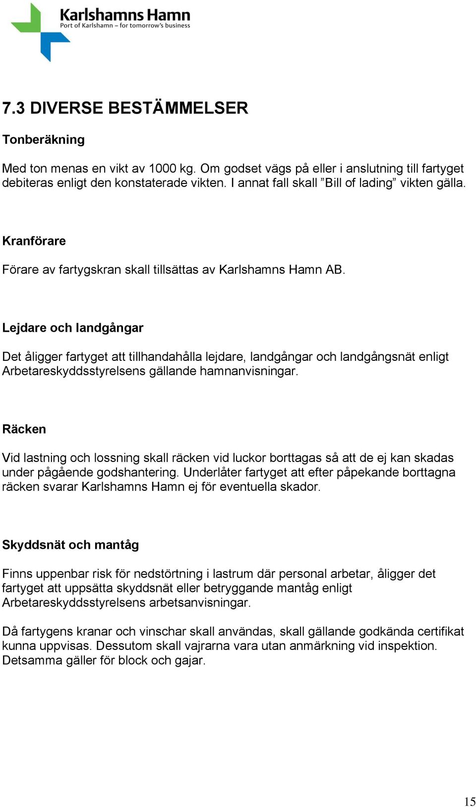 Lejdare och landgångar Det åligger fartyget att tillhandahålla lejdare, landgångar och landgångsnät enligt Arbetareskyddsstyrelsens gällande hamnanvisningar.