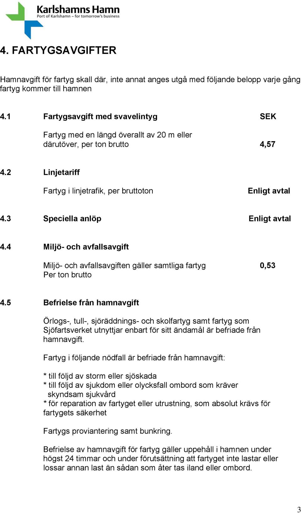 3 Speciella anlöp Enligt avtal 4.4 Miljö- och avfallsavgift Miljö- och avfallsavgiften gäller samtliga fartyg 0,53 Per ton brutto 4.