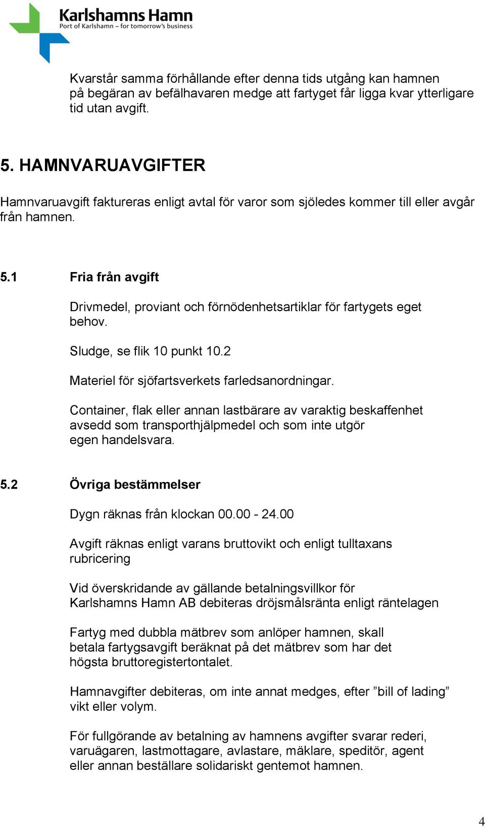 1 Fria från avgift Drivmedel, proviant och förnödenhetsartiklar för fartygets eget behov. Sludge, se flik 10 punkt 10.2 Materiel för sjöfartsverkets farledsanordningar.