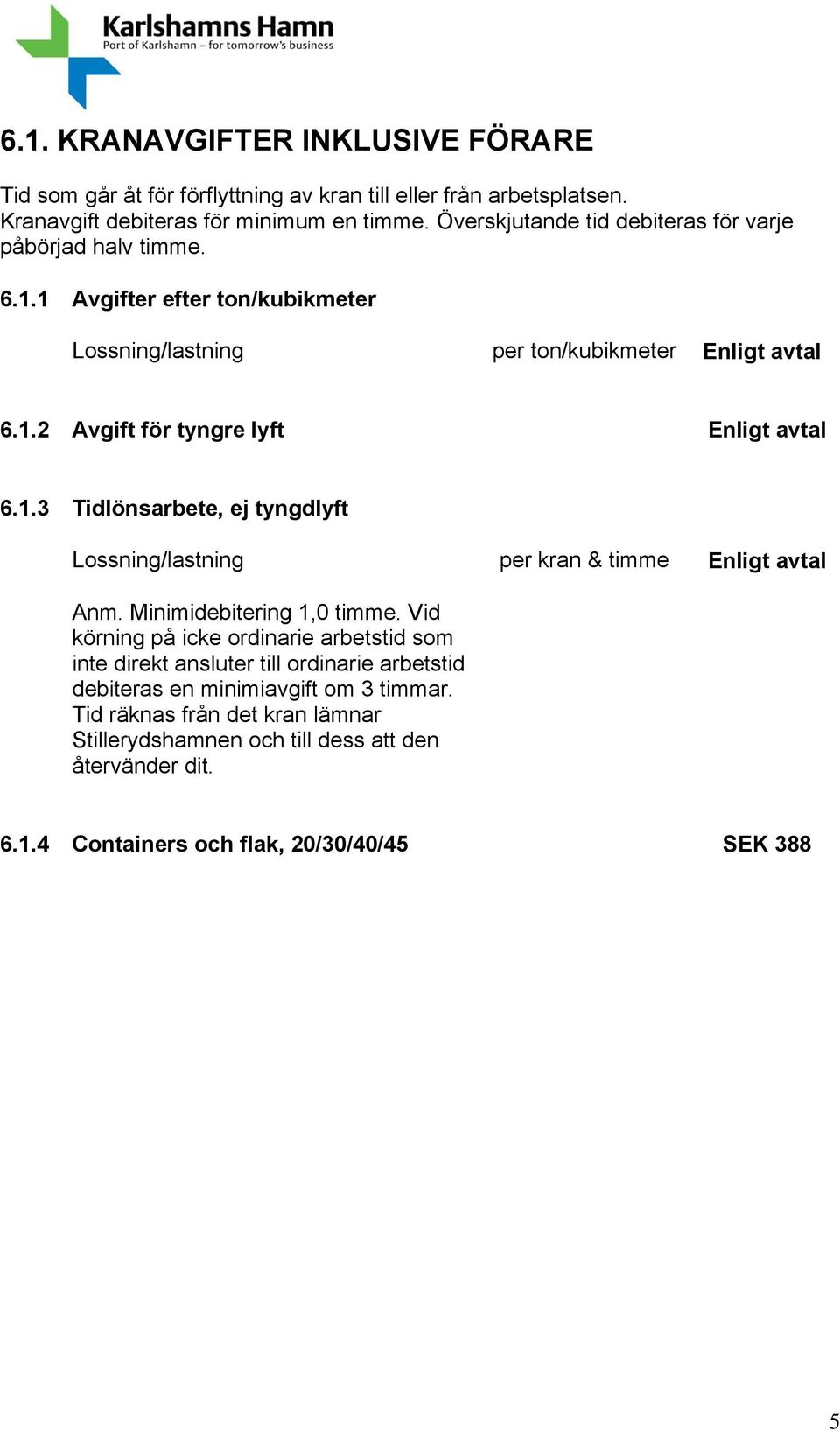 1.3 Tidlönsarbete, ej tyngdlyft Lossning/lastning per kran & timme Enligt avtal Anm. Minimidebitering 1,0 timme.