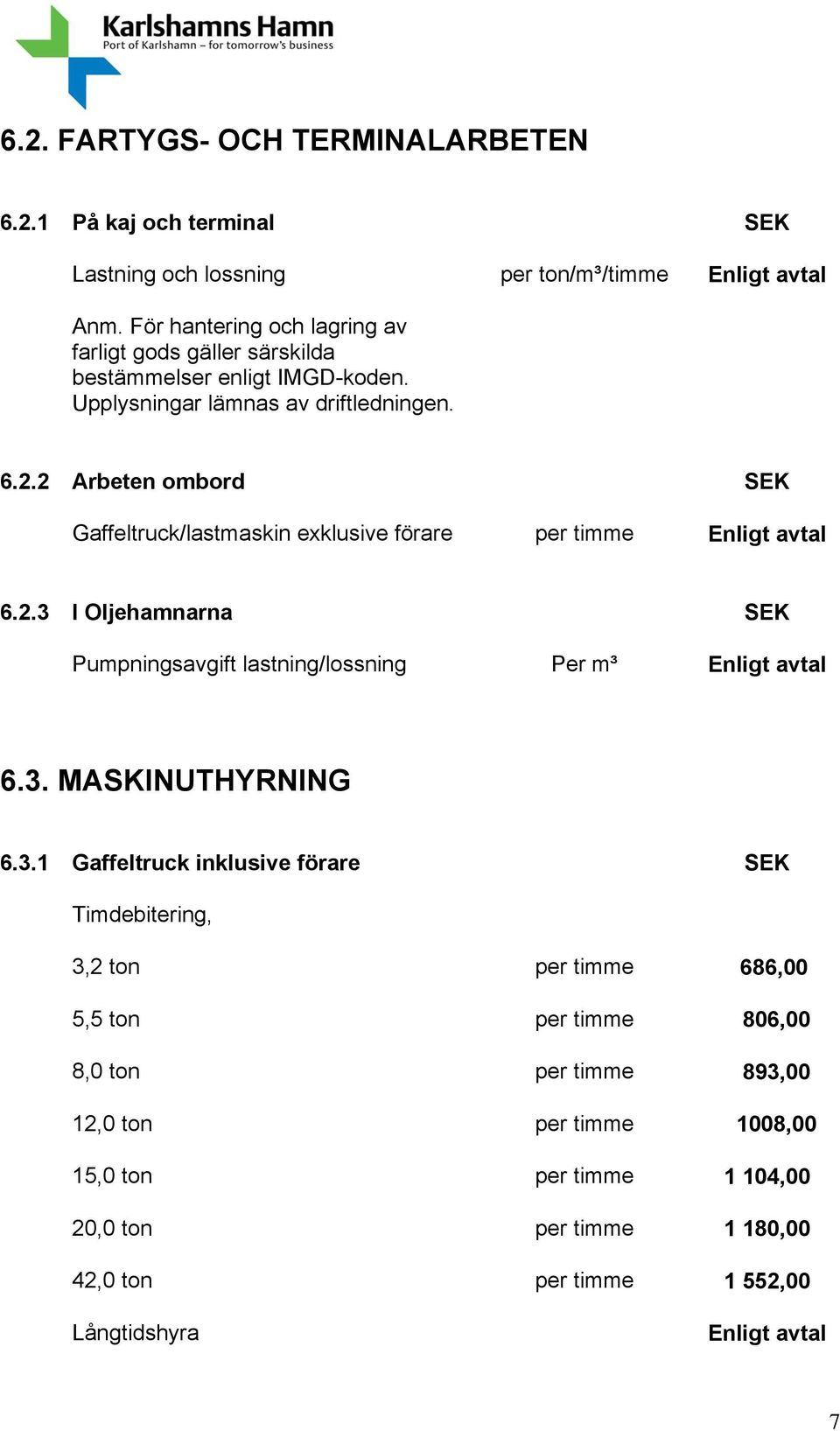 2 Arbeten ombord SEK Gaffeltruck/lastmaskin exklusive förare per timme Enligt avtal 6.2.3 I Oljehamnarna SEK Pumpningsavgift lastning/lossning Per m³ Enligt avtal 6.3. MASKINUTHYRNING 6.