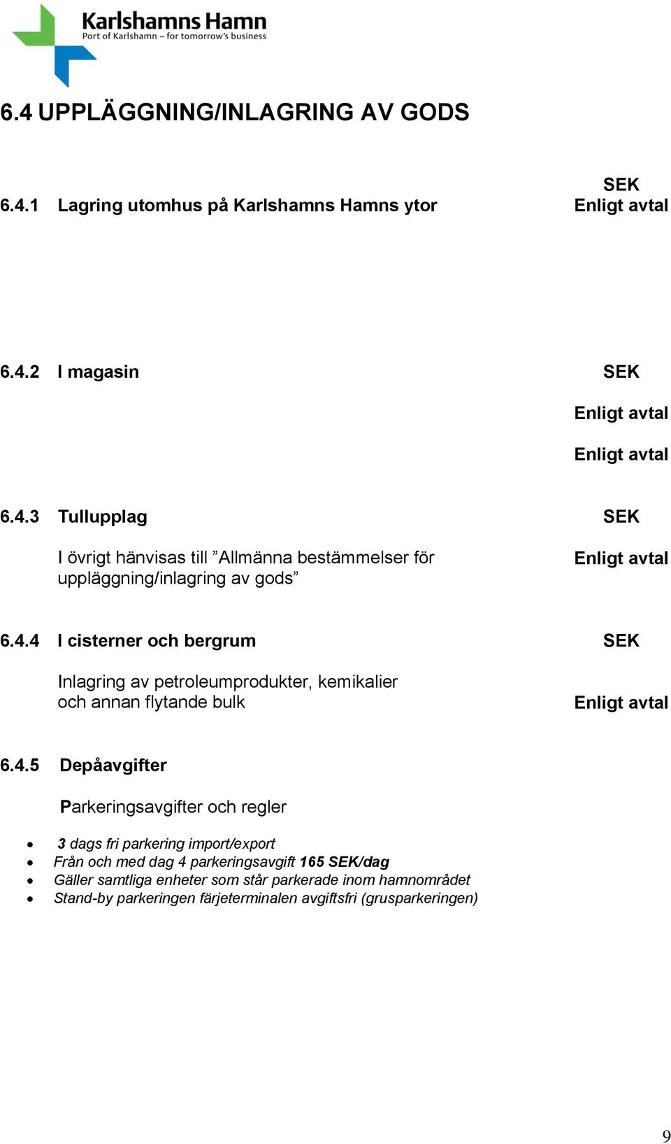 regler 3 dags fri parkering import/export Från och med dag 4 parkeringsavgift 165 SEK/dag Gäller samtliga enheter som står parkerade inom hamnområdet