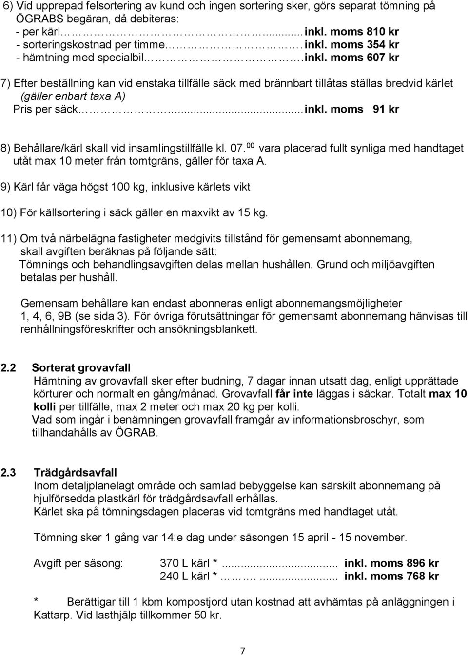 moms 91 kr 8) Behållare/kärl skall vid insamlingstillfälle kl. 07. 00 vara placerad fullt synliga med handtaget utåt max 10 meter från tomtgräns, gäller för taxa A.