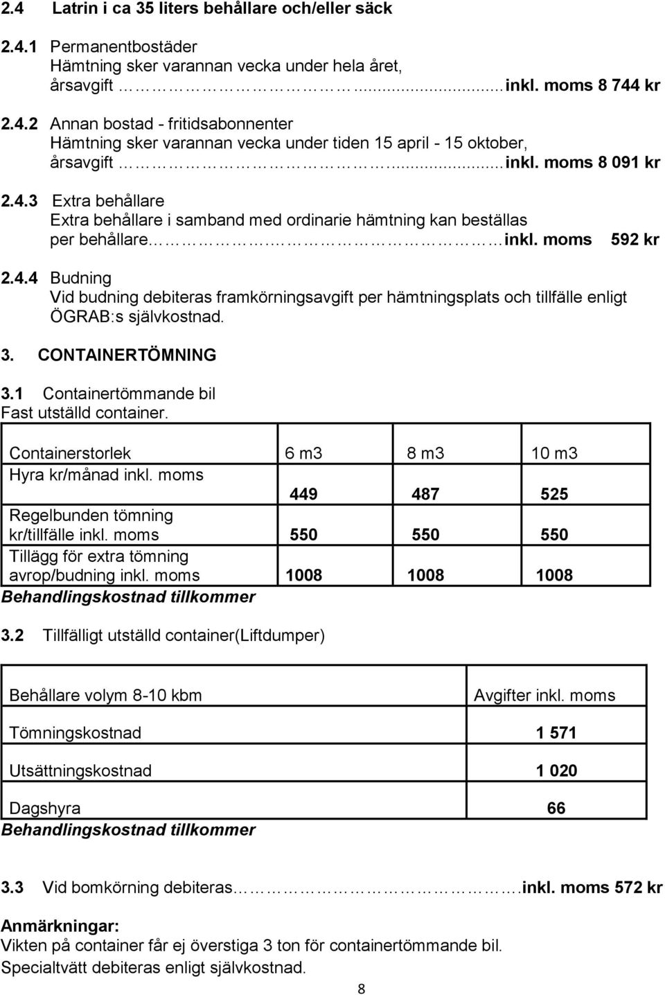 3. CONTAINERTÖMNING 3.1 Containertömmande bil Fast utställd container. Containerstorlek 6 m3 8 m3 10 m3 Hyra kr/månad inkl. moms 449 487 525 Regelbunden tömning kr/tillfälle inkl.