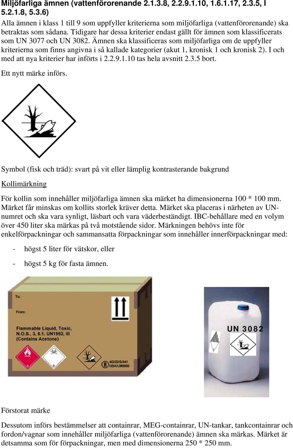 Ämnen ska klassificeras som miljöfarliga om de uppfyller kriterierna som finns angivna i så kallade kategorier (akut 1, kronisk 1 och kronisk 2). I och med att nya kriterier har införts i 2.2.9.1.10 tas hela avsnitt 2.